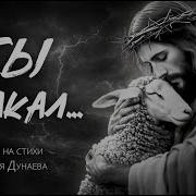 Христианская Песня Ты Плакал