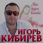 Игорь Кибирев Мы Будем Вместе