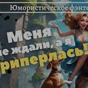 Вы Меня Не Ждали А Я Приперлась