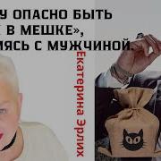 Женщины Опрасно Быть Котом В Мешке Знакомясь С Мужчиной Психолог Екатерина Эрлих