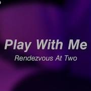 Rendezvous At Two Play With Me Lyrics