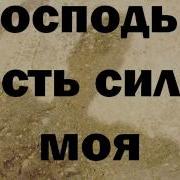 Господь Сила Моя Бог Мой Крепость Моя