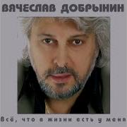 Все Что В Жизни Есть У Меня Добрынин