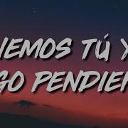 Tenemos Tu Y Yo Algo Pendiente Tu Me Debes Algo Y Lo Sabes