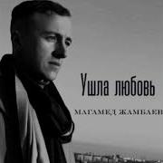 Ушла Любовь Магамед Жамбаев