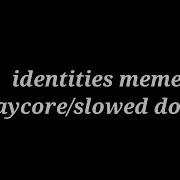 Identities Meme Song Slowed