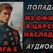 Аудиокнига Попаданцы В Прошлое Из Офицера В Царского Наследника 3