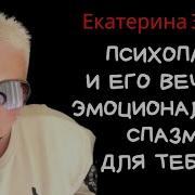 Психопат И Его Вечный Эмоциональный Спазм Для Тебя