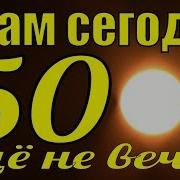 А Нам Сегодня 50 Ещё Не Вечер