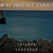 Татьяна Королева Нам Не Хватает Теплоты