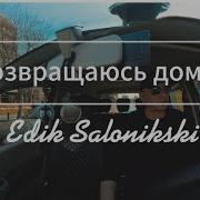 Edik Salonikski Возвращаюсь Домой