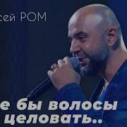 Алексей Ром А Мне Бы Волосы Твои Целовать