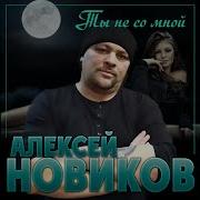 Алексей Новиков Ты Не Со Мной