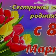 С 8 Марта Любимой Сестренке