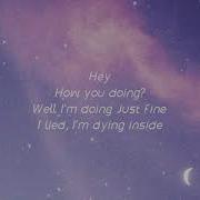Hey How You Doing Well I M Doing Just Fine I Lied I M Dying Inside