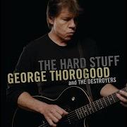 The Hard Stuff George Thorogood The Destroyers