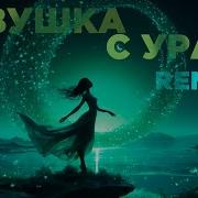 Ах Эта Девушка С Урала Ремикс