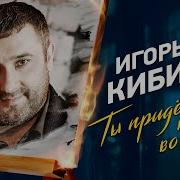 Игорь Кибирев Ты Придешь Ко Мне Во Сне