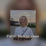 Между Нами Felix Ai Cover