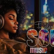 Relaxing Songs On The Free Day Soul R B Music Playlist Best Soul Of The Time