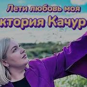 Вика Качур Лети Любовь Моя