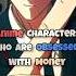 Anime Characters Who Are Obsessed With Money Anime Edit Infinity X Money