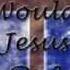 WHAT WOULD JESUS DO