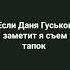 Если Даня Гуськов заметит то я съем тапок