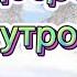 Доброе утро С Добрым Утром Пусть день будет лучшим