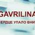 GAVRILINA СЕРДЦЕ УПАЛО ВНИЗ