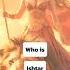 Who Is Ishtar In Mesopotamian Mythology
