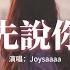 Joysaaaa 請先說你好 Emo 版 以後再遇見你再遇見你 請你先說你好 我怕控制不住就會給你擁抱 動態歌詞MV