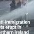 Anti Immigration Riots Erupt In Northern Ireland