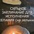 СИЛЬНОЕ ЗАКЛИНАНИЕ ДЛЯ ИСПОЛНЕНИЯ ЖЕЛАНИЯ на латыни Обряд онлайн валтея заговор обряд
