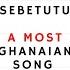 Sebetutu A Most Ghanaian Song Feat Bryte