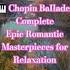 9 Chopin Ballades Complete Epic Romantic Masterpieces For Relaxation