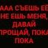 ААА СЪЕШЬ ЕЁ НЕ ЕШЬ МЕНЯ ДАВАЙ ПРОЩАЙ ПОКА ПОКА