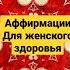 Сильные аффирмации для женского здоровья Оздорови себя за 30 дней аффирмации