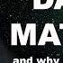 What Is Dark Matter And Why Does It Matter