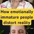 How Emotionally Immature People Distort Reality