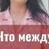 ЧТО МЕЖДУ НИМИ