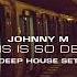 Johnny M This Is So Deep Deep House Set