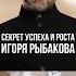Секрет успеха и роста Игоря Рыбакова