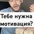 Тебе нужна мотивация деньги заработок