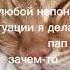 Ой в любой непонятной ситуации я делаю пап