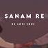 Sanam Re Slowed Reverb Arijit Singh Lofi Song KM LOFI ZONE