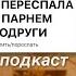 Я ПЕРЕСПАЛА С ПАРНЕМ ПОДРУГИ АЛЛЕН ДУЭЛЬ ПОДКАСТ ЛИЧНОЕ ТЕПЕРЬ ПУБЛИЧНОЕ 1