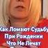Как Ломают Судьбу При Рождении