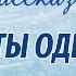 ТОЛЬКО ТЫ ОДНА Интересный христианский аудиорассказ Ирина Кудряшова