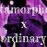 Metamorphosis X My Ordinary Life EXTENDED
